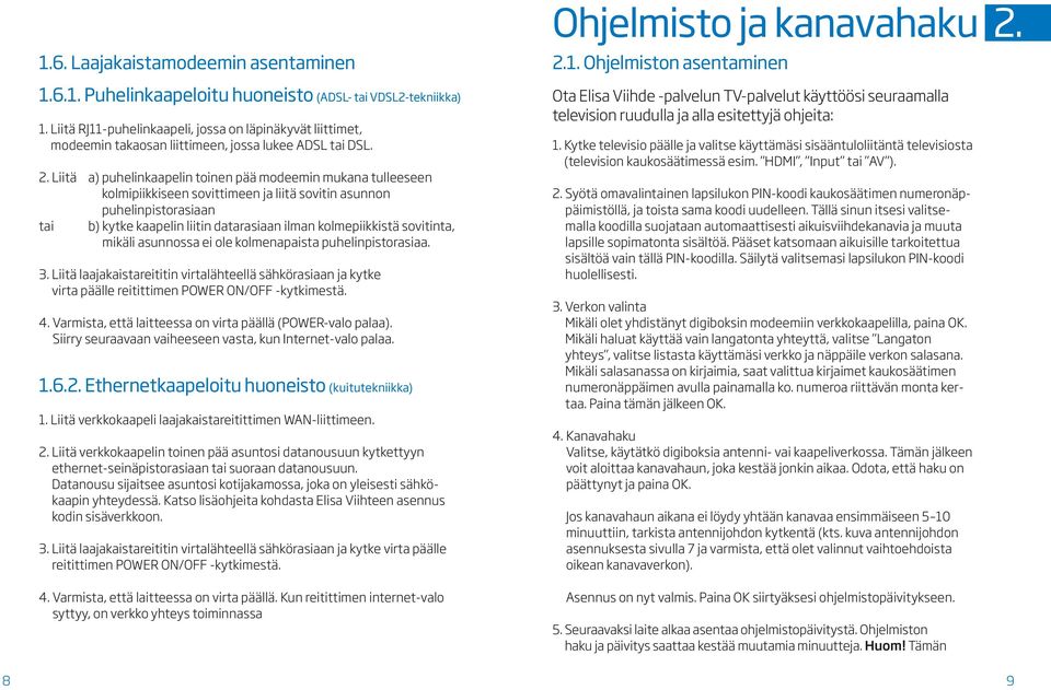 Liitä a) p uhelinkaapelin toinen pää modeemin mukana tulleeseen kolmipiikkiseen sovittimeen ja liitä sovitin asunnon puhelinpistorasiaan tai b) k ytke kaapelin liitin datarasiaan ilman kolmepiikkistä