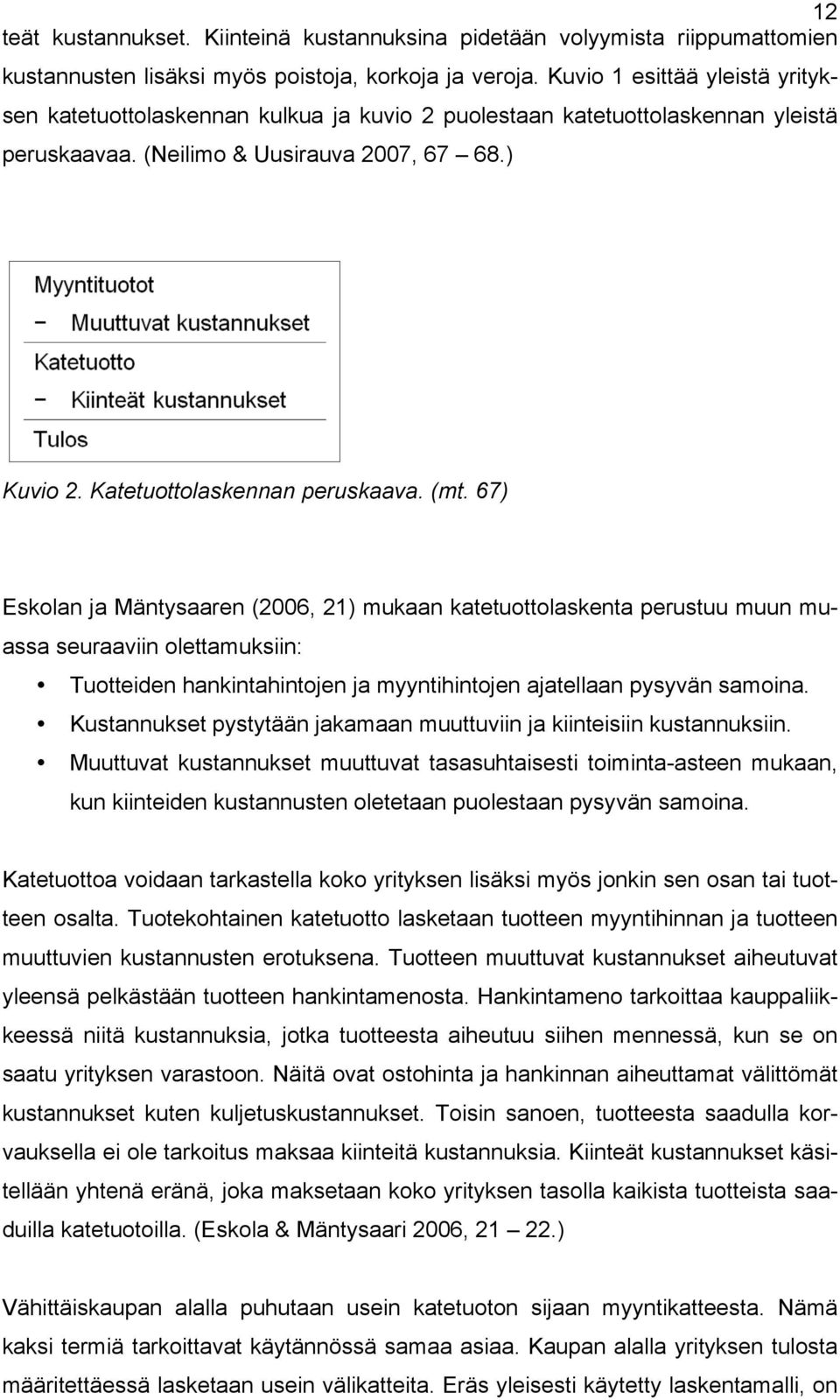 (mt. 67) Eskolan ja Mäntysaaren (2006, 21) mukaan katetuottolaskenta perustuu muun muassa seuraaviin olettamuksiin: Tuotteiden hankintahintojen ja myyntihintojen ajatellaan pysyvän samoina.