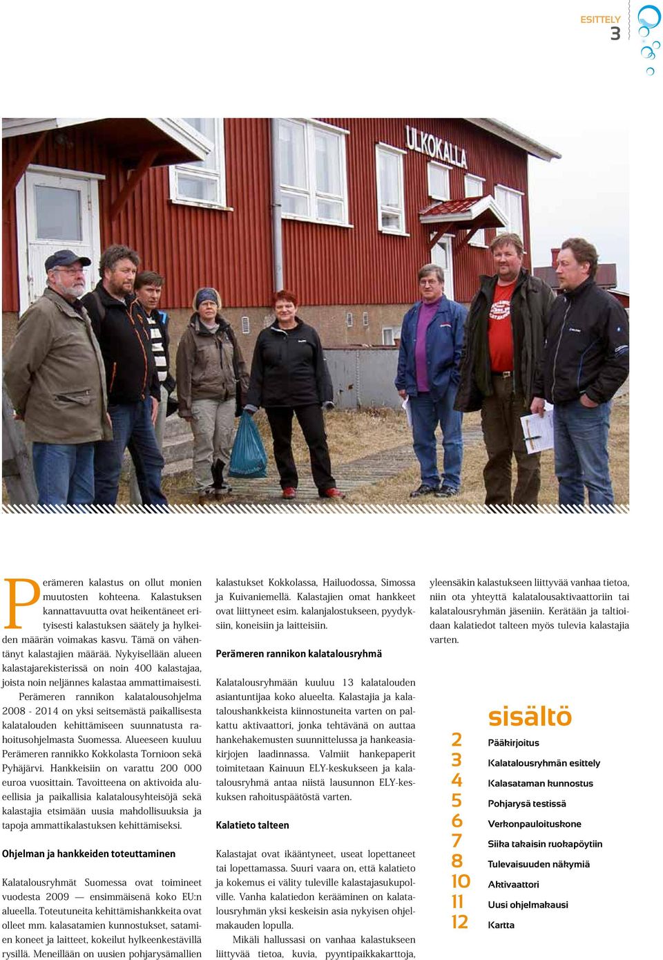 Perämeren rannikon kalatalousohjelma 2008-2014 on yksi seitsemästä paikallisesta kalatalouden kehittämiseen suunnatusta rahoitusohjelmasta Suomessa.