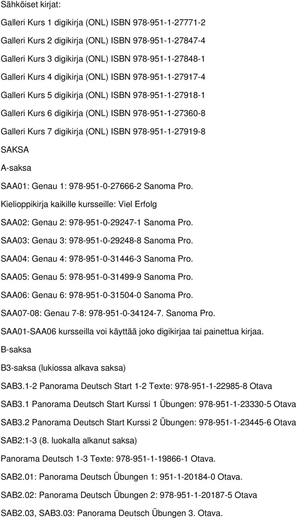 978-951-1-27919-8 SAKSA A-saksa SAA01: Genau 1: 978-951-0-27666-2 Sanoma Pro. Kielioppikirja kaikille kursseille: Viel Erfolg SAA02: Genau 2: 978-951-0-29247-1 Sanoma Pro.