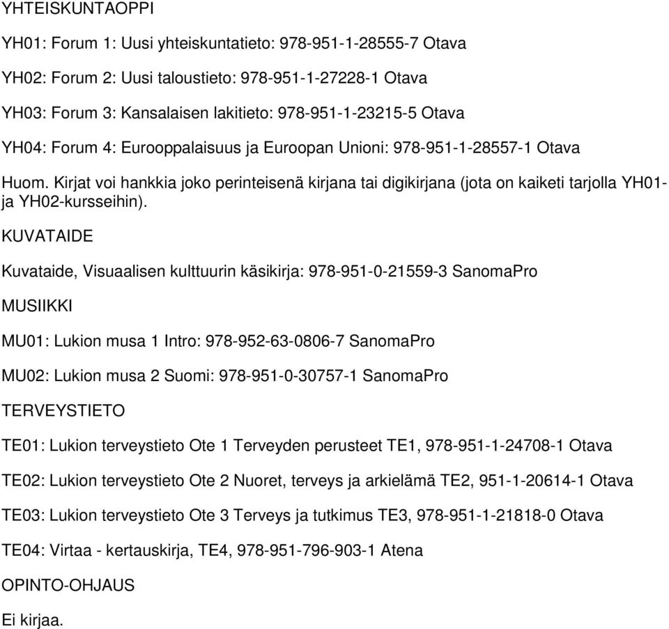 KUVATAIDE Kuvataide, Visuaalisen kulttuurin käsikirja: 978-951-0-21559-3 SanomaPro MUSIIKKI MU01: Lukion musa 1 Intro: 978-952-63-0806-7 SanomaPro MU02: Lukion musa 2 Suomi: 978-951-0-30757-1