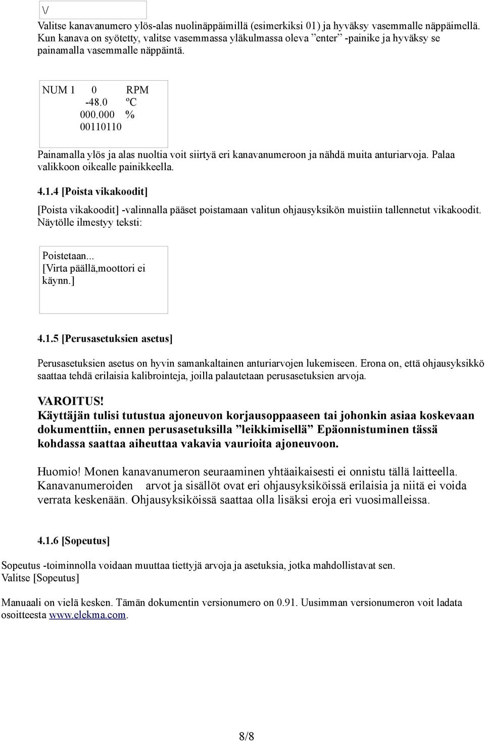 000 % 00110110 Painamalla ylös ja alas nuoltia voit siirtyä eri kanavanumeroon ja nähdä muita anturiarvoja. Palaa valikkoon oikealle painikkeella. 4.1.4 [Poista vikakoodit] [Poista vikakoodit] -valinnalla pääset poistamaan valitun ohjausyksikön muistiin tallennetut vikakoodit.