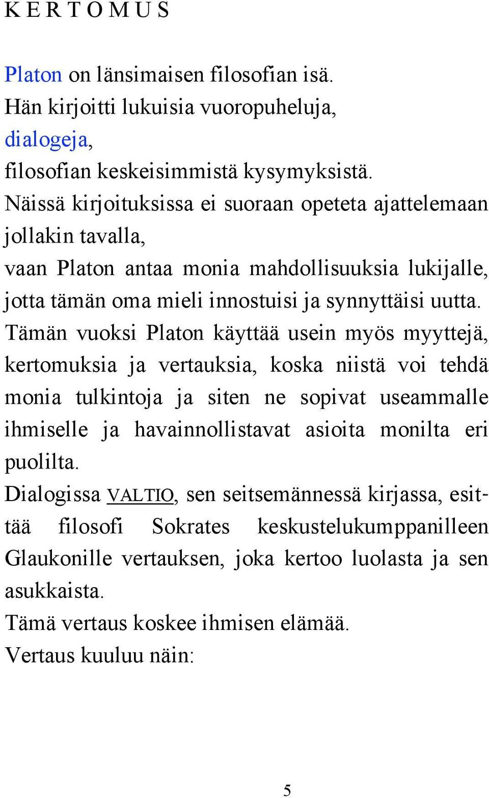 Tämän vuoksi Platon käyttää usein myös myyttejä, kertomuksia ja vertauksia, koska niistä voi tehdä monia tulkintoja ja siten ne sopivat useammalle ihmiselle ja havainnollistavat asioita