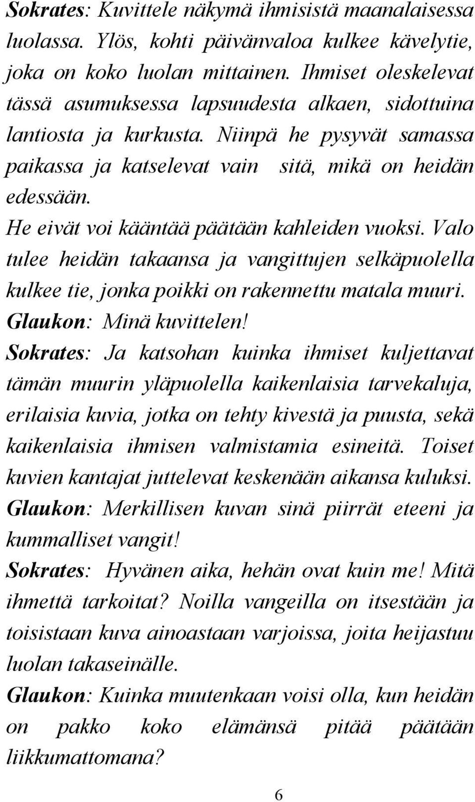 He eivät voi kääntää päätään kahleiden vuoksi. Valo tulee heidän takaansa ja vangittujen selkäpuolella kulkee tie, jonka poikki on rakennettu matala muuri. Glaukon: Minä kuvittelen!