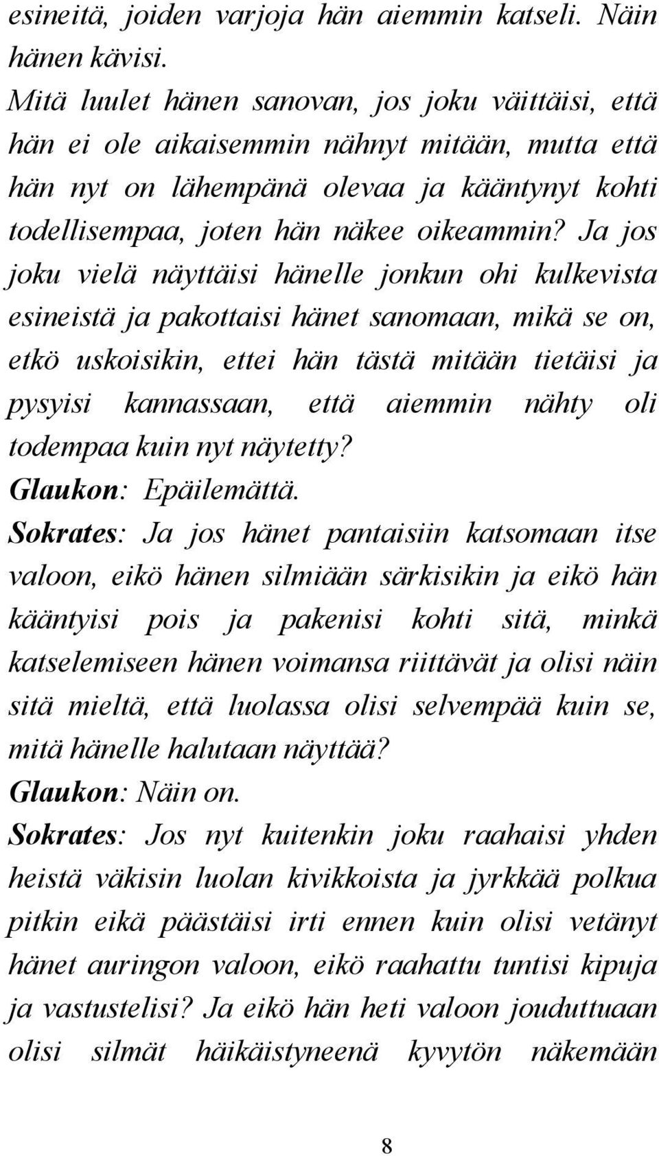 Ja jos joku vielä näyttäisi hänelle jonkun ohi kulkevista esineistä ja pakottaisi hänet sanomaan, mikä se on, etkö uskoisikin, ettei hän tästä mitään tietäisi ja pysyisi kannassaan, että aiemmin
