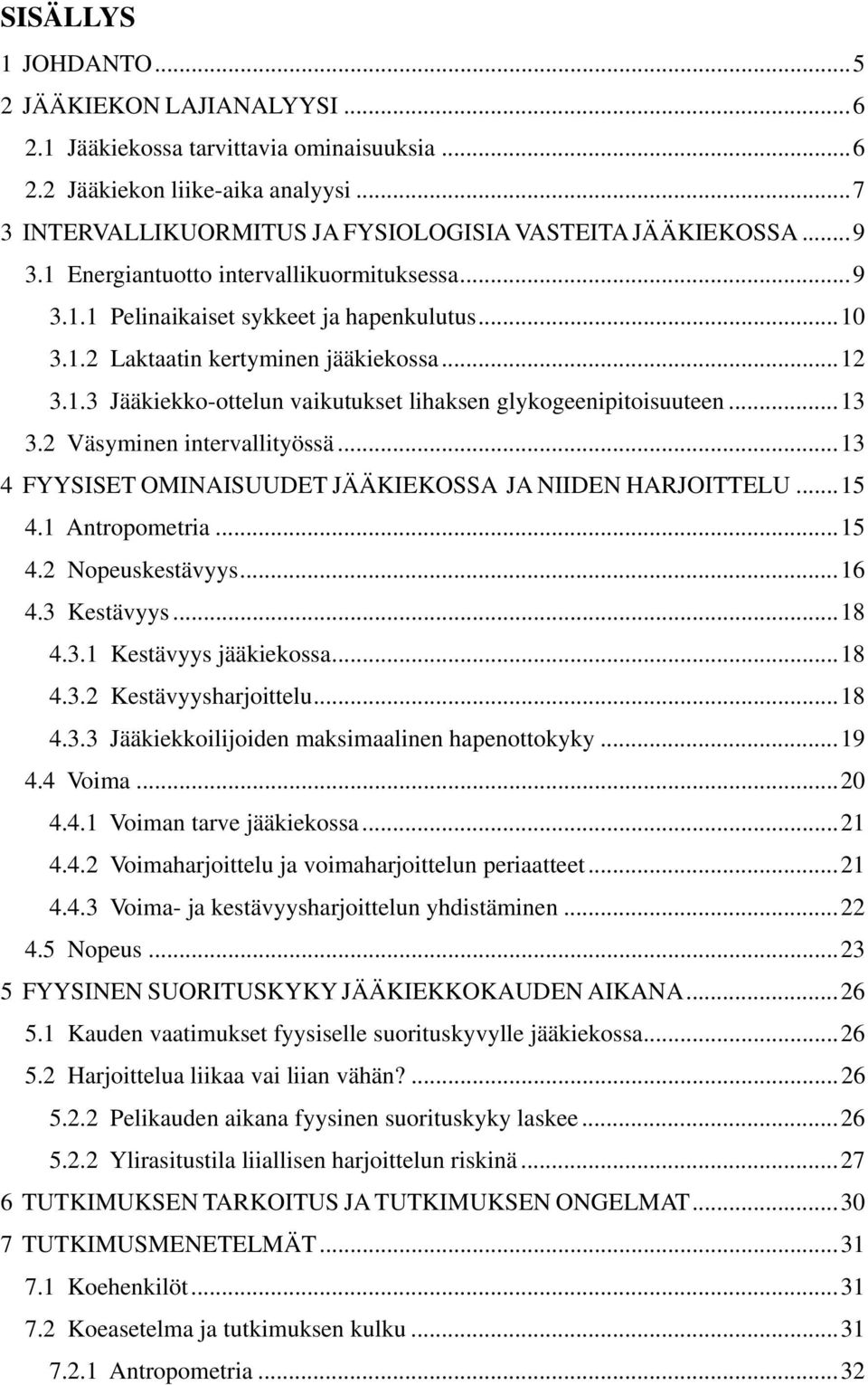 ..13 3.2 Väsyminen intervallityössä...13 4 FYYSISET OMINAISUUDET JÄÄKIEKOSSA JA NIIDEN HARJOITTELU...15 4.1 Antropometria...15 4.2 Nopeuskestävyys...16 4.3 Kestävyys...18 4.3.1 Kestävyys jääkiekossa.