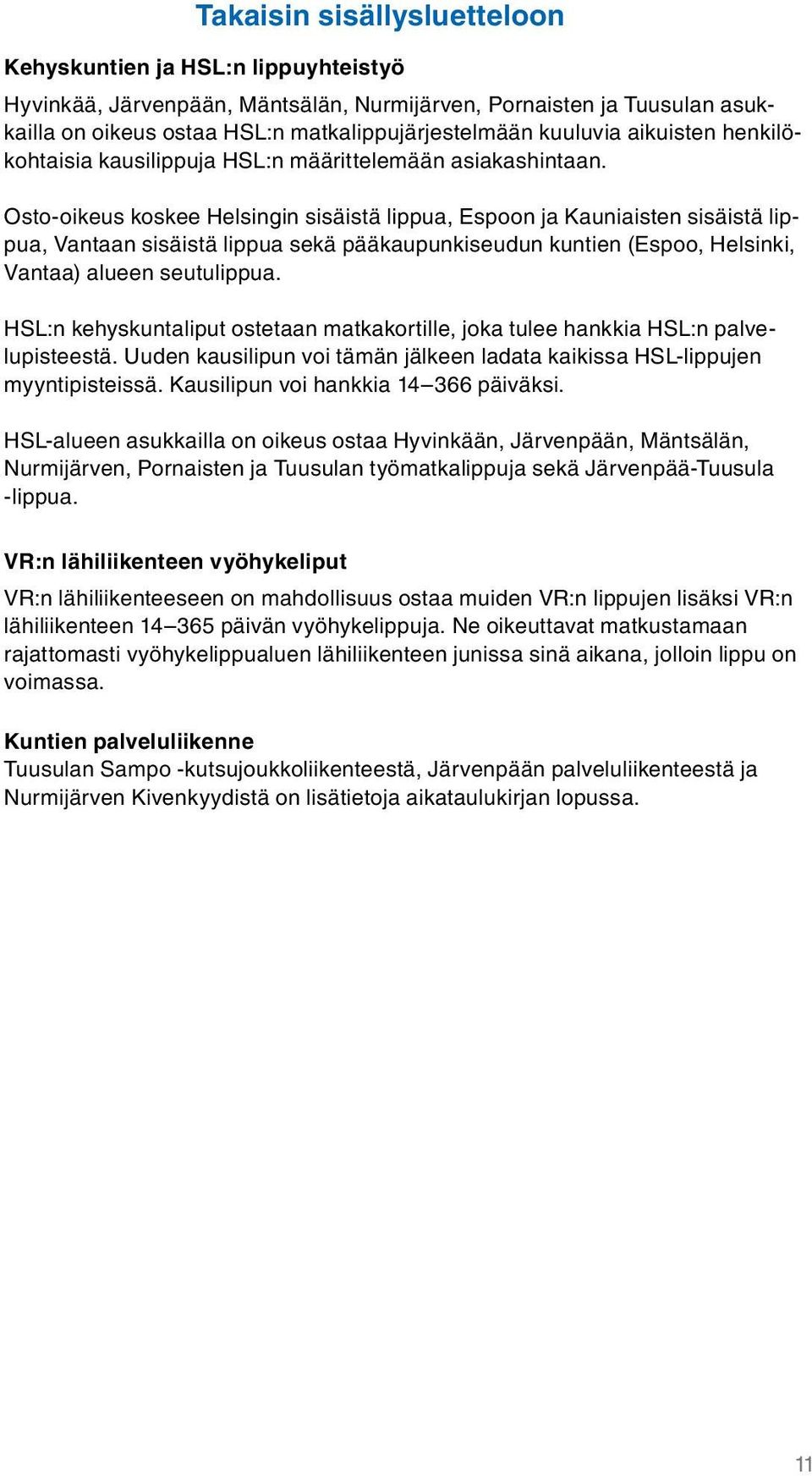 Osto-oikeus koskee Helsingin sisäistä lippua, Espoon ja Kauniaisten sisäistä lippua, Vantaan sisäistä lippua sekä pääkaupunkiseudun kuntien (Espoo, Helsinki, Vantaa) alueen seutulippua.