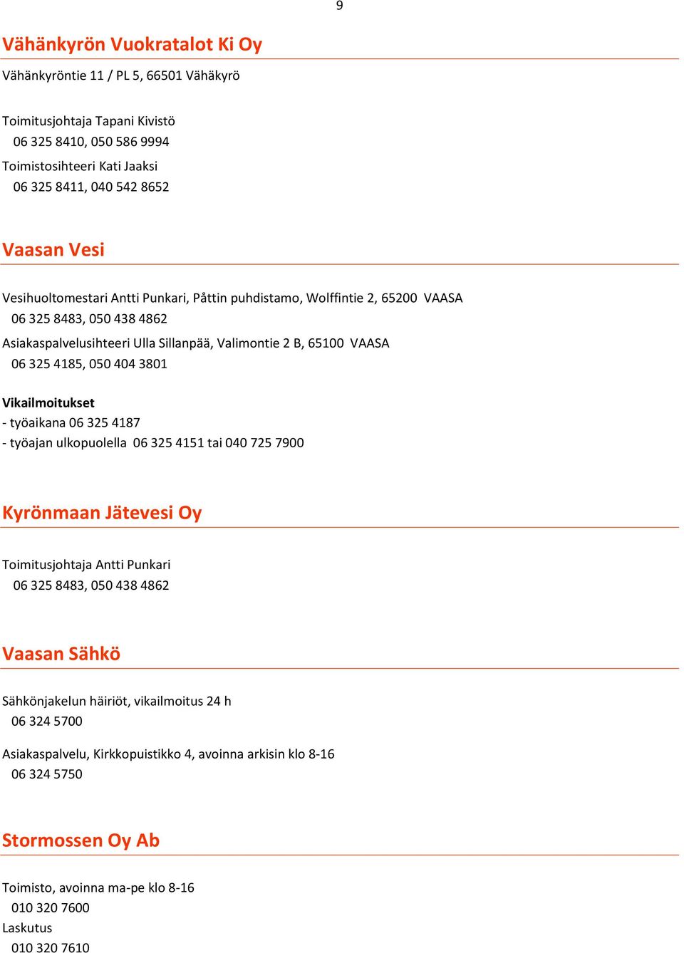 3801 Vikailmoitukset - työaikana 06 325 4187 - työajan ulkopuolella 06 325 4151 tai 040 725 7900 Kyrönmaan Jätevesi Oy Toimitusjohtaja Antti Punkari 06 325 8483, 050 438 4862 Vaasan Sähkö