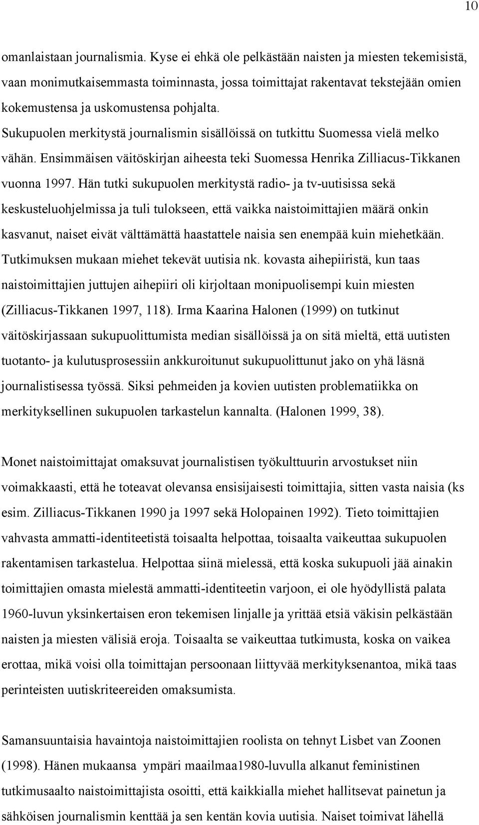 Sukupuolen merkitystä journalismin sisällöissä on tutkittu Suomessa vielä melko vähän. Ensimmäisen väitöskirjan aiheesta teki Suomessa Henrika Zilliacus-Tikkanen vuonna 1997.