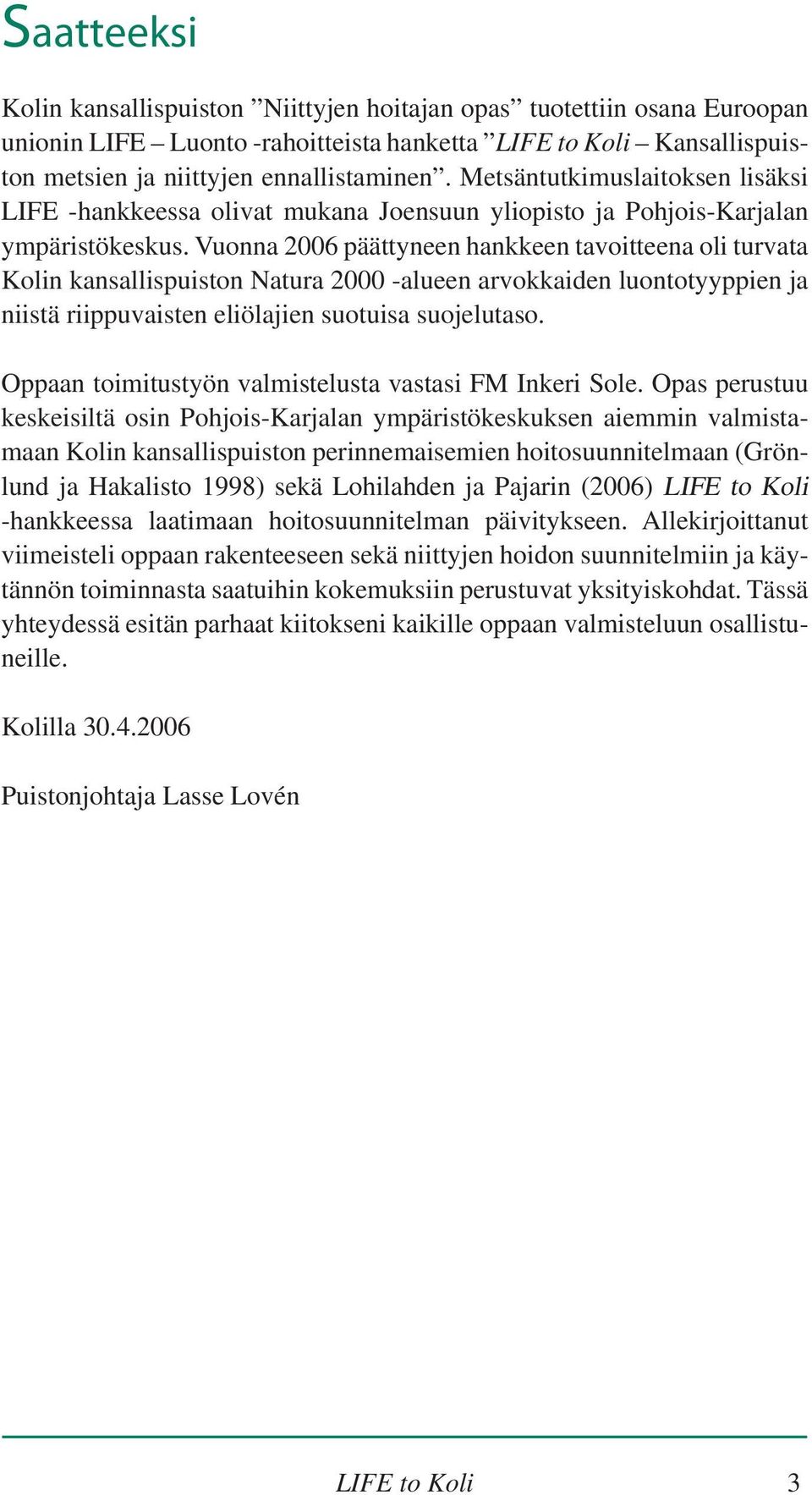 Vuonna 2006 päättyneen hankkeen tavoitteena oli turvata Kolin kansallispuiston Natura 2000 -alueen arvokkaiden luontotyyppien ja niistä riippuvaisten eliölajien suotuisa suojelutaso.