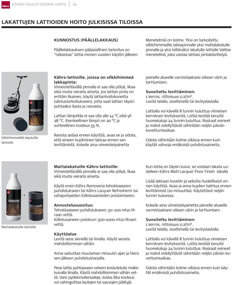 Silkkihimmeällä lakatuille lattioille Kährs-lattioille, joissa on silkkihimmeä lakkapinta: Viimeisteltävällä pinnalla ei saa olla pölyä, likaa eikä muita vieraita aineita.