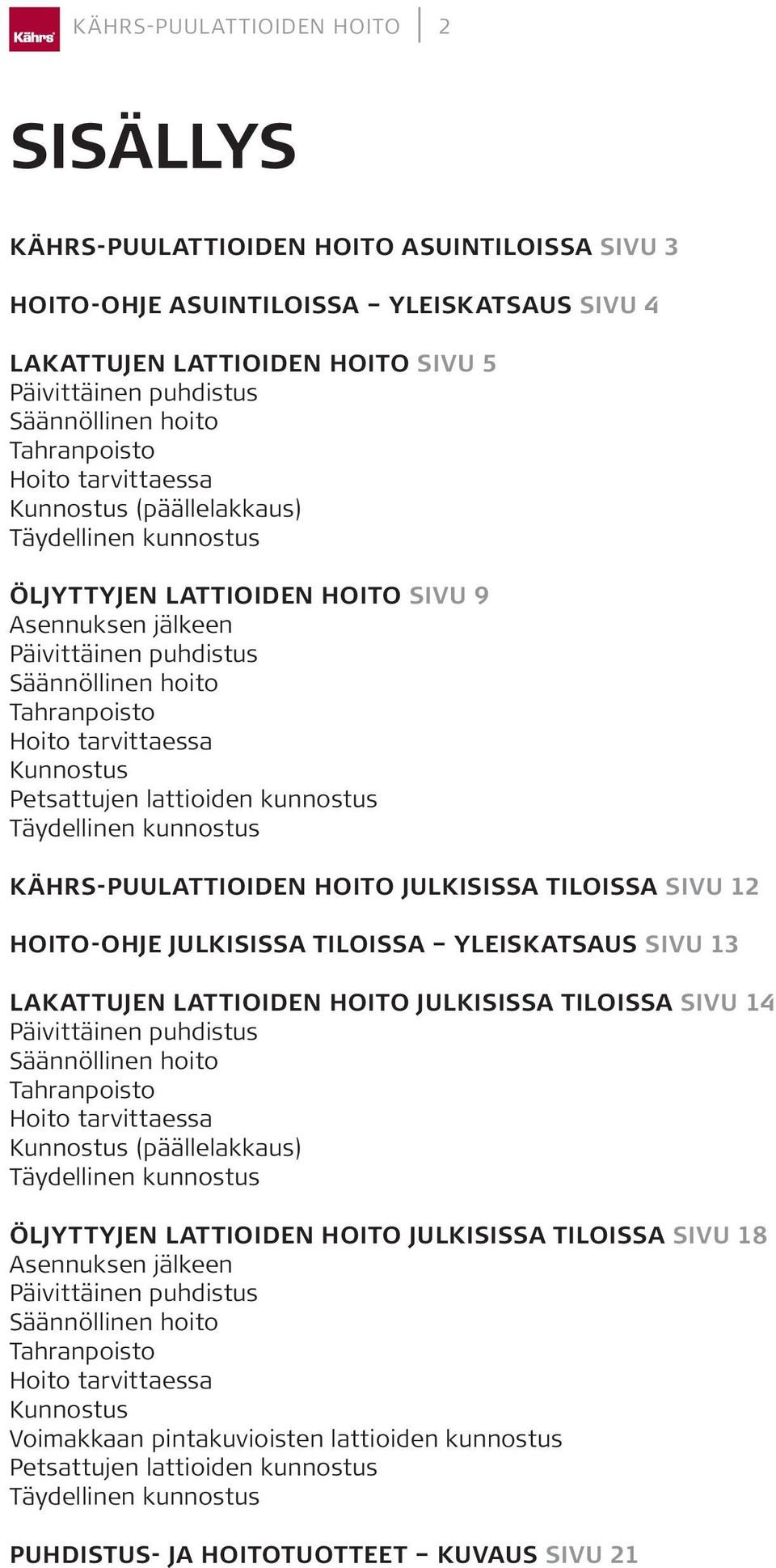 Hoito tarvittaessa Kunnostus Petsattujen lattioiden kunnostus Täydellinen kunnostus KÄHRS-PUULATTIOIDEN HOITO JULKISISSA TILOISSA SIVU 12 HOITO-OHJE JULKISISSA TILOISSA YLEISKATSAUS SIVU 13