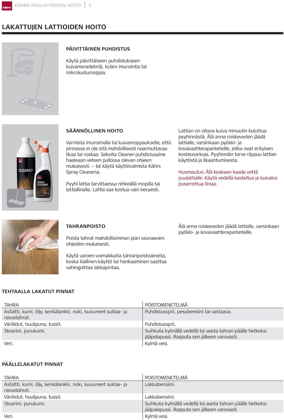 Sekoita Cleaner-puhdistusaine haaleaan veteen pullossa olevan ohjeen mukaisesti. tai käytä käyttövalmista Kährs Spray Cleaneria. Pyyhi lattia tarvittaessa nihkeällä mopilla tai lattialiinalla.