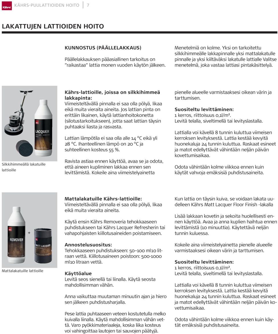 Silkkihimmeällä lakatuille lattioille Kährs-lattioille, joissa on silkkihimmeä lakkapinta: Viimeisteltävällä pinnalla ei saa olla pölyä, likaa eikä muita vieraita aineita.