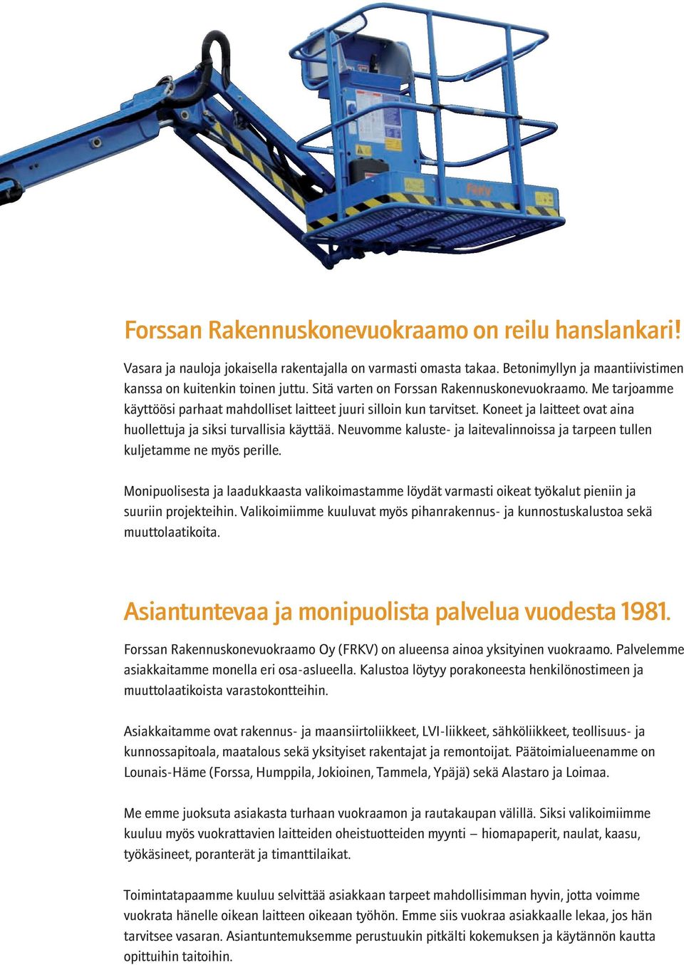 Neuvomme kaluste- ja laitevalinnoissa ja tarpeen tullen kuljetamme ne myös perille. Monipuolisesta ja laadukkaasta valikoimastamme löydät varmasti oikeat työkalut pieniin ja suuriin projekteihin.