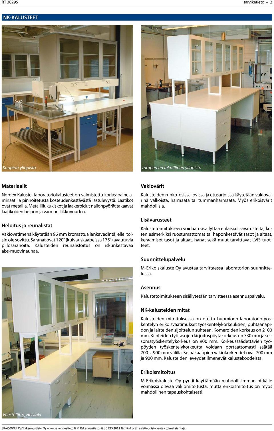 Heloitus ja reunalistat Vakiovetimenä käytetään 96 mm kromattua lankavedintä, ellei toisin ole sovittu. Saranat ovat 120 (kuivauskaapeissa 175 ) avautuvia piilosaranoita.