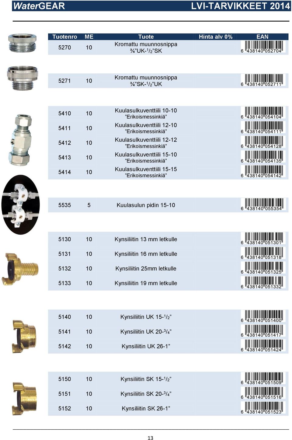 5535 5 Kuulasulun pidin 15-10 5130 10 Kynsiliitin 13 mm letkulle 5131 10 Kynsiliitin 16 mm letkulle 5132 10 Kynsiliitin 25mm letkulle 5133 10 Kynsiliitin 19 mm letkulle 5140