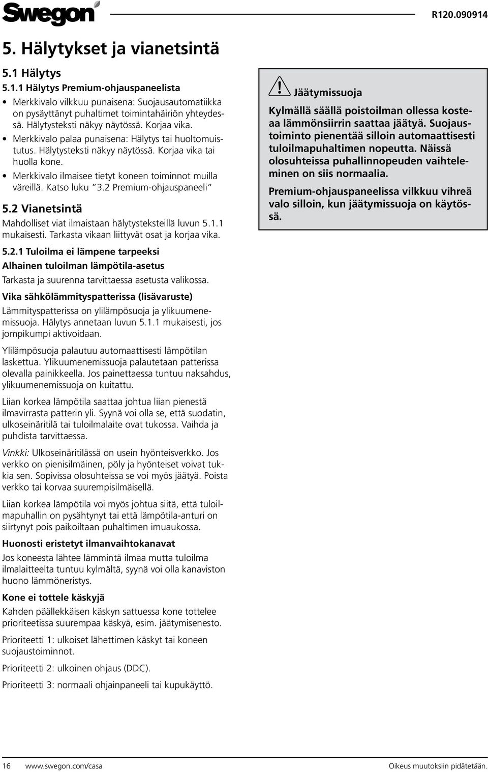 Merkkivalo ilmaisee tietyt koneen toiminnot muilla väreillä. Katso luku 3.2 Premium-ohjauspaneeli 5.2 Vianetsintä Mahdolliset viat ilmaistaan hälytysteksteillä luvun 5.1.1 mukaisesti.
