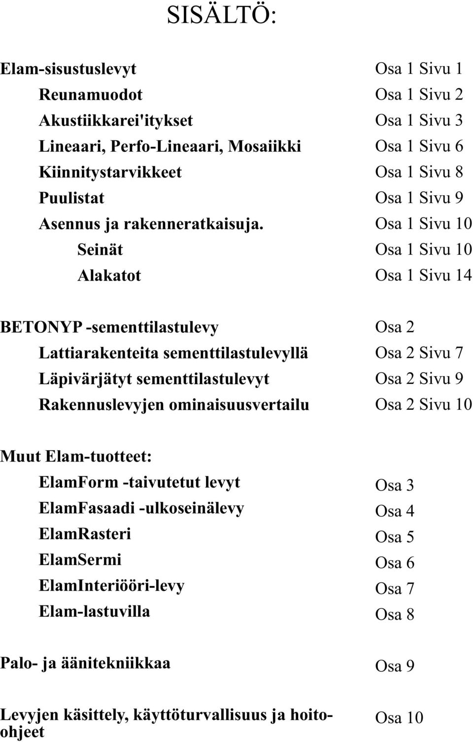 sementtilastulevyllä Läpivärjätyt sementtilastulevyt Rakennuslevyjen ominaisuusvertailu Osa 2 Osa 2 Sivu 7 Osa 2 Sivu 9 Osa 2 Sivu 10 Muut Elam-tuotteet: ElamForm -taivutetut levyt