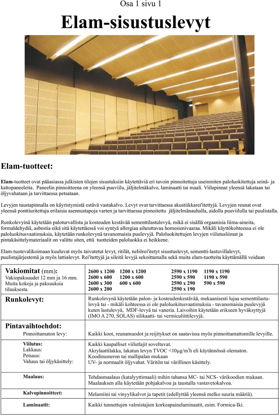 Levyjen taustapinnalla on käyristymistä estävä vastakalvo. Levyt ovat tarvittaessa akustiikkarei'itettyjä.