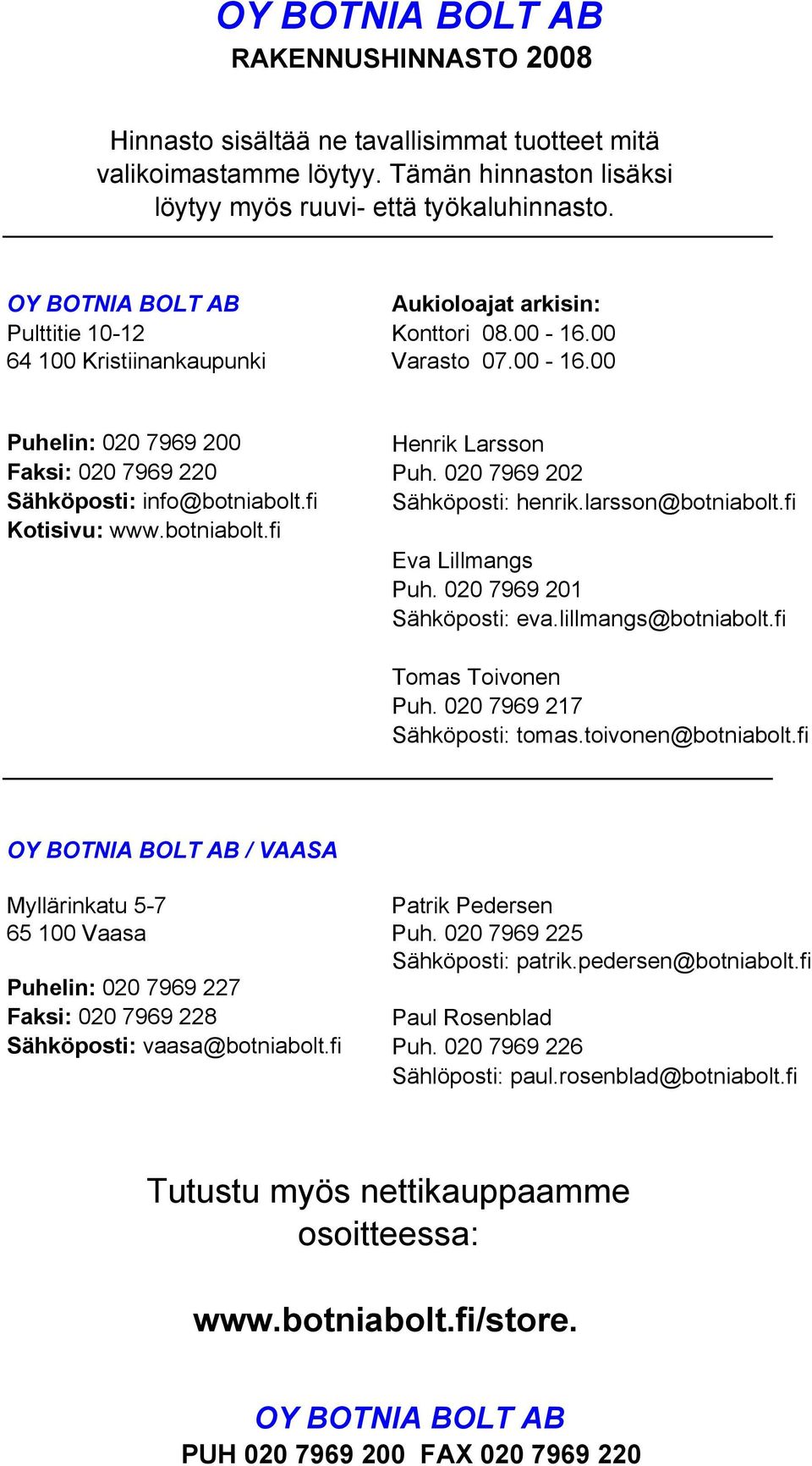 020 7969 202 Sähköposti: info@botniabolt.fi Sähköposti: henrik.larsson@botniabolt.fi Kotisivu: www.botniabolt.fi Eva Lillmangs Puh. 020 7969 201 Sähköposti: eva.lillmangs@botniabolt.