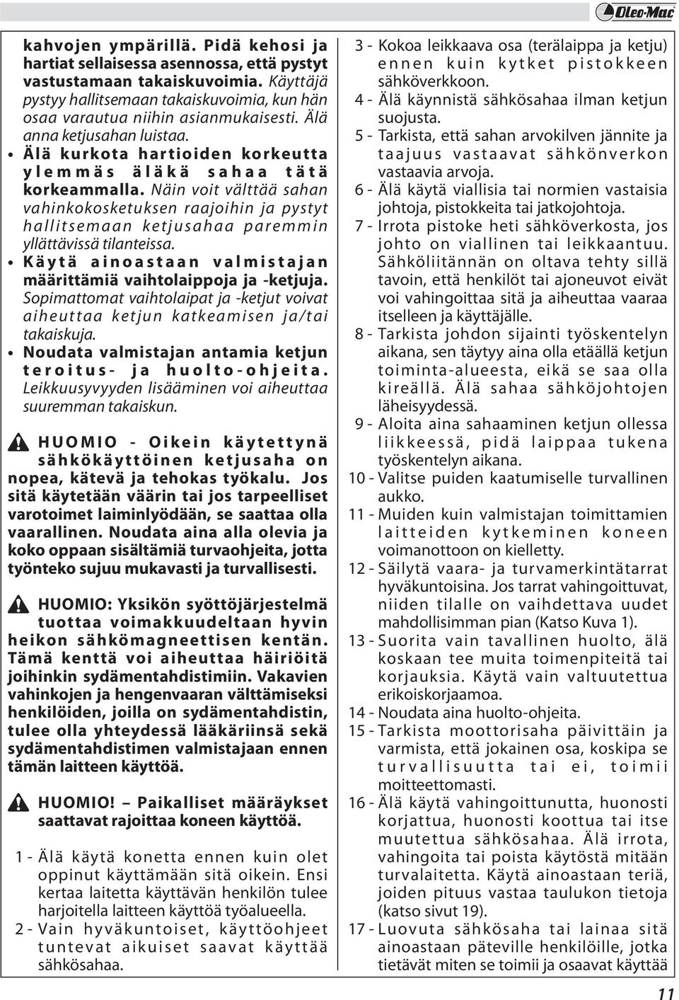 Näin voit välttää sahan vahinkokosketuksen raajoihin ja pystyt hallitsemaan ketjusahaa paremmin yllättävissä tilanteissa. Käytä ainoastaan valmistajan määrittämiä vaihtolaippoja ja -ketjuja.