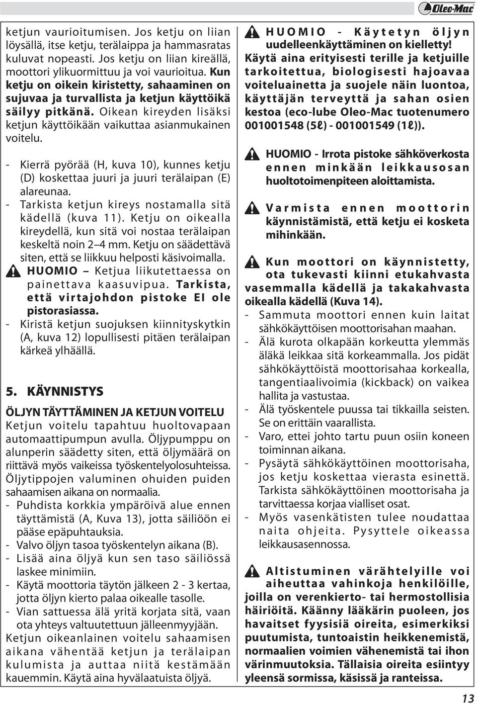 - Kierrä pyörää (H, kuva 10), kunnes ketju (D) koskettaa juuri ja juuri terälaipan (E) alareunaa. - Tarkista ketjun kireys nostamalla sitä kädellä (kuva 11).
