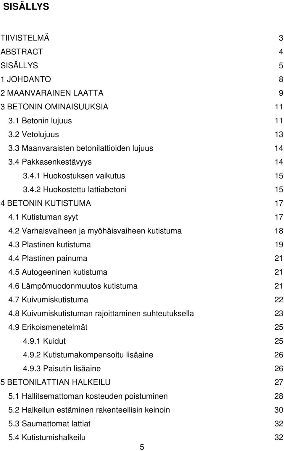 3 Plastinen kutistuma 19 4.4 Plastinen painuma 21 4.5 Autogeeninen kutistuma 21 4.6 Lämpömuodonmuutos kutistuma 21 4.7 Kuivumiskutistuma 22 4.8 Kuivumiskutistuman rajoittaminen suhteutuksella 23 4.