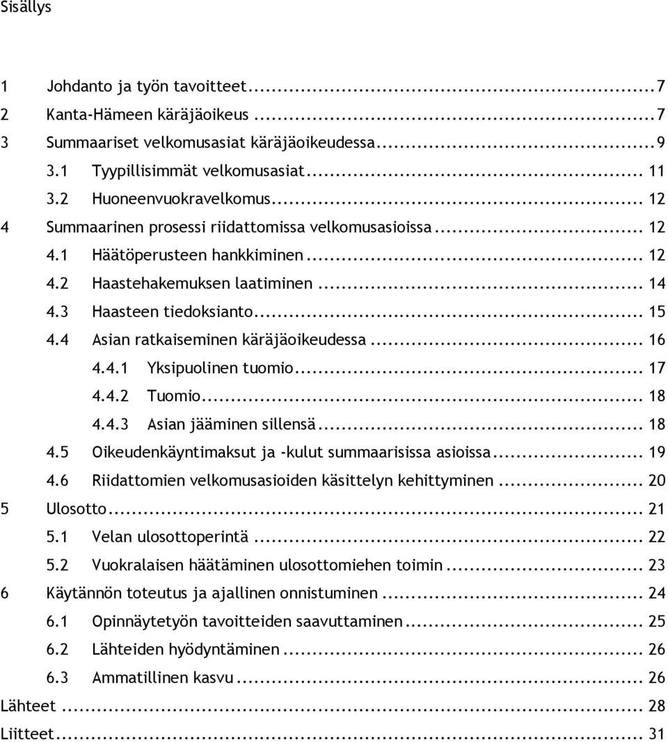 4 Asian ratkaiseminen käräjäoikeudessa... 16 4.4.1 Yksipuolinen tuomio... 17 4.4.2 Tuomio... 18 4.4.3 Asian jääminen sillensä... 18 4.5 Oikeudenkäyntimaksut ja -kulut summaarisissa asioissa... 19 4.