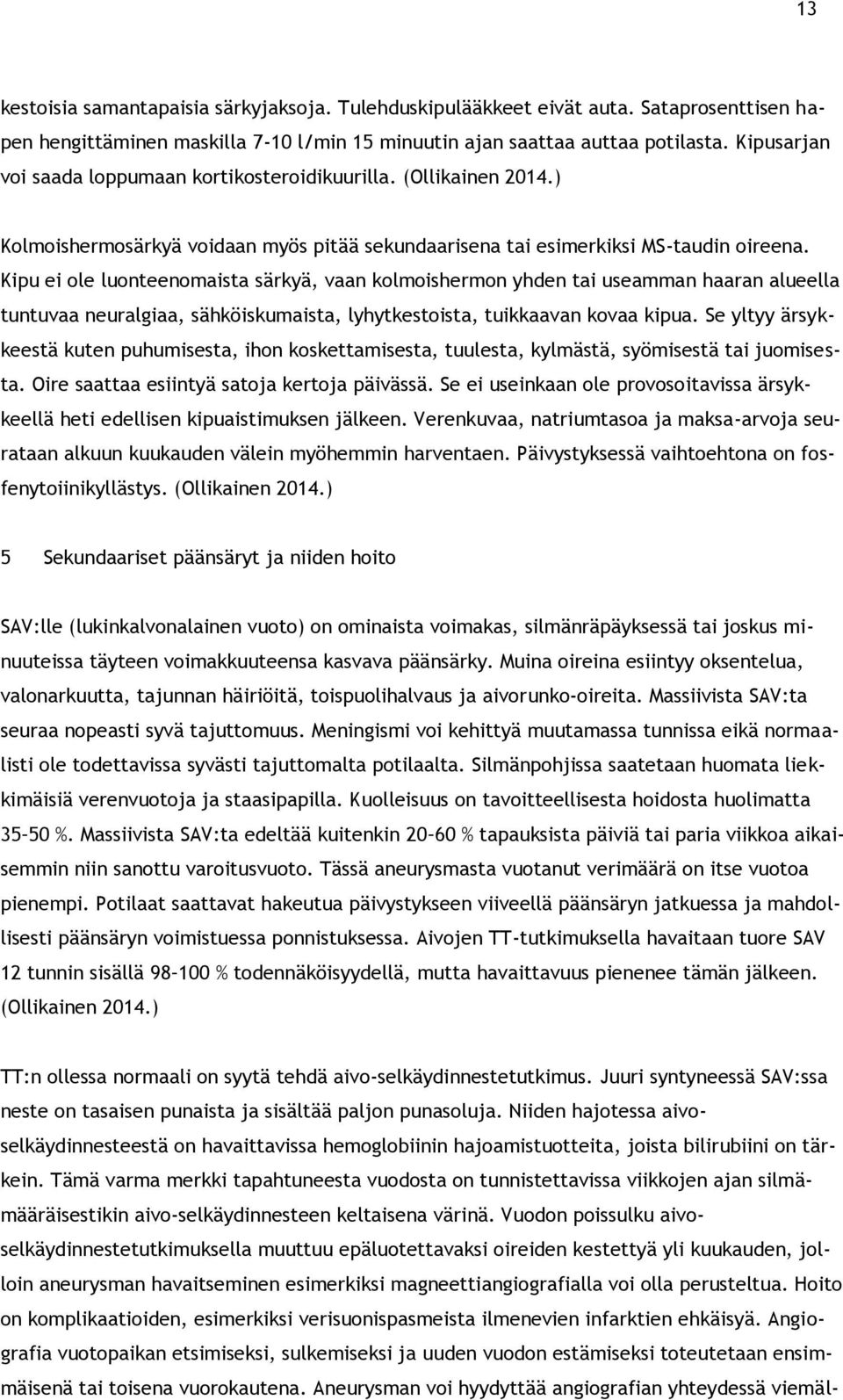 Kipu ei ole luonteenomaista särkyä, vaan kolmoishermon yhden tai useamman haaran alueella tuntuvaa neuralgiaa, sähköiskumaista, lyhytkestoista, tuikkaavan kovaa kipua.