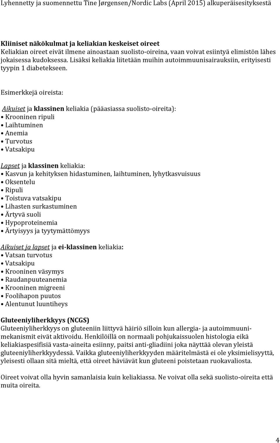 Esimerkkejä oireista: Aikuiset ja klassinen keliakia (pääasiassa suolisto-oireita): Krooninen ripuli Laihtuminen Anemia Turvotus Vatsakipu Lapset ja klassinen keliakia: Kasvun ja kehityksen