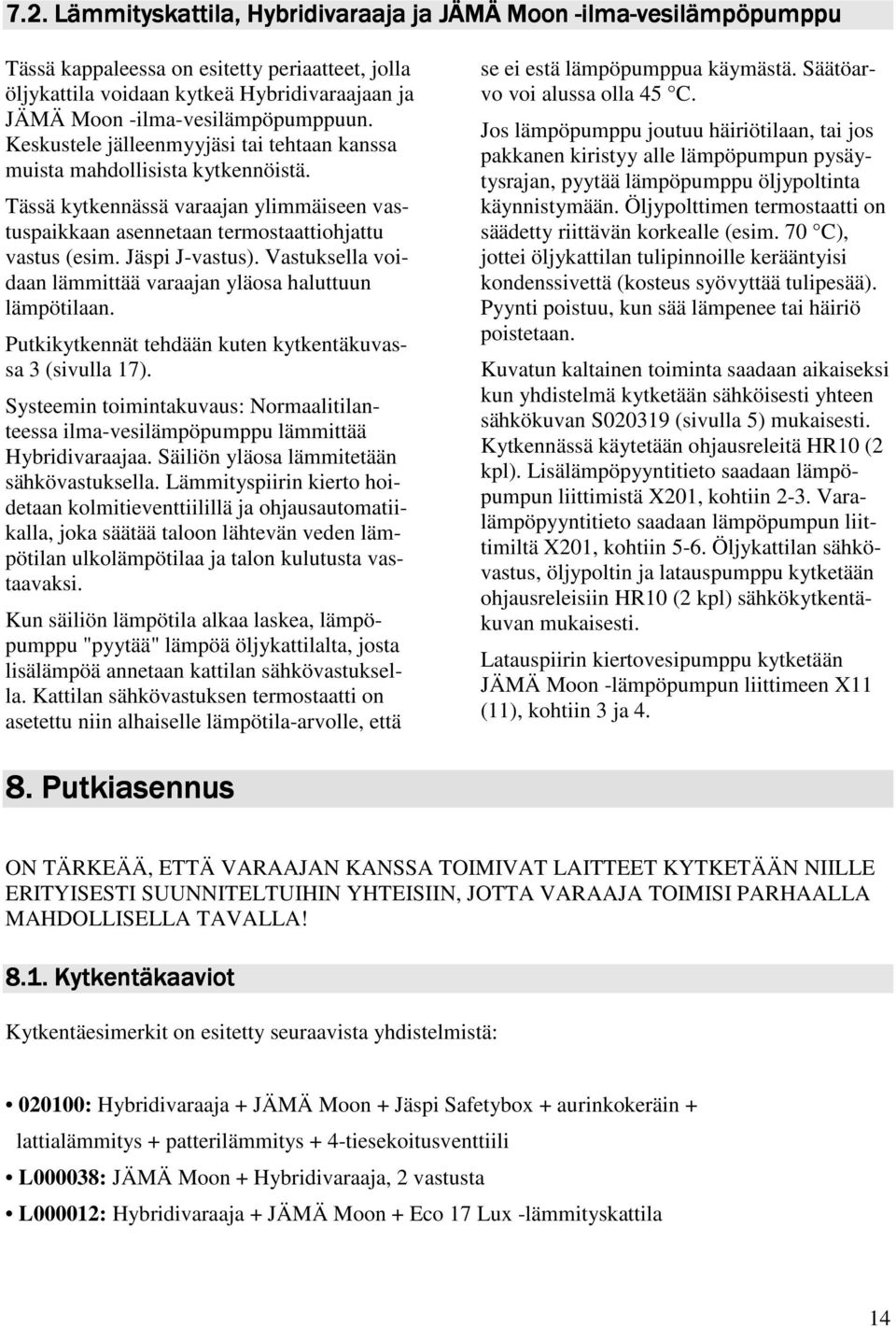 Tässä kytkennässä varaajan ylimmäiseen vastuspaikkaan asennetaan termostaattiohjattu vastus (esim. Jäspi J-vastus). Vastuksella voidaan lämmittää varaajan yläosa haluttuun lämpötilaan.