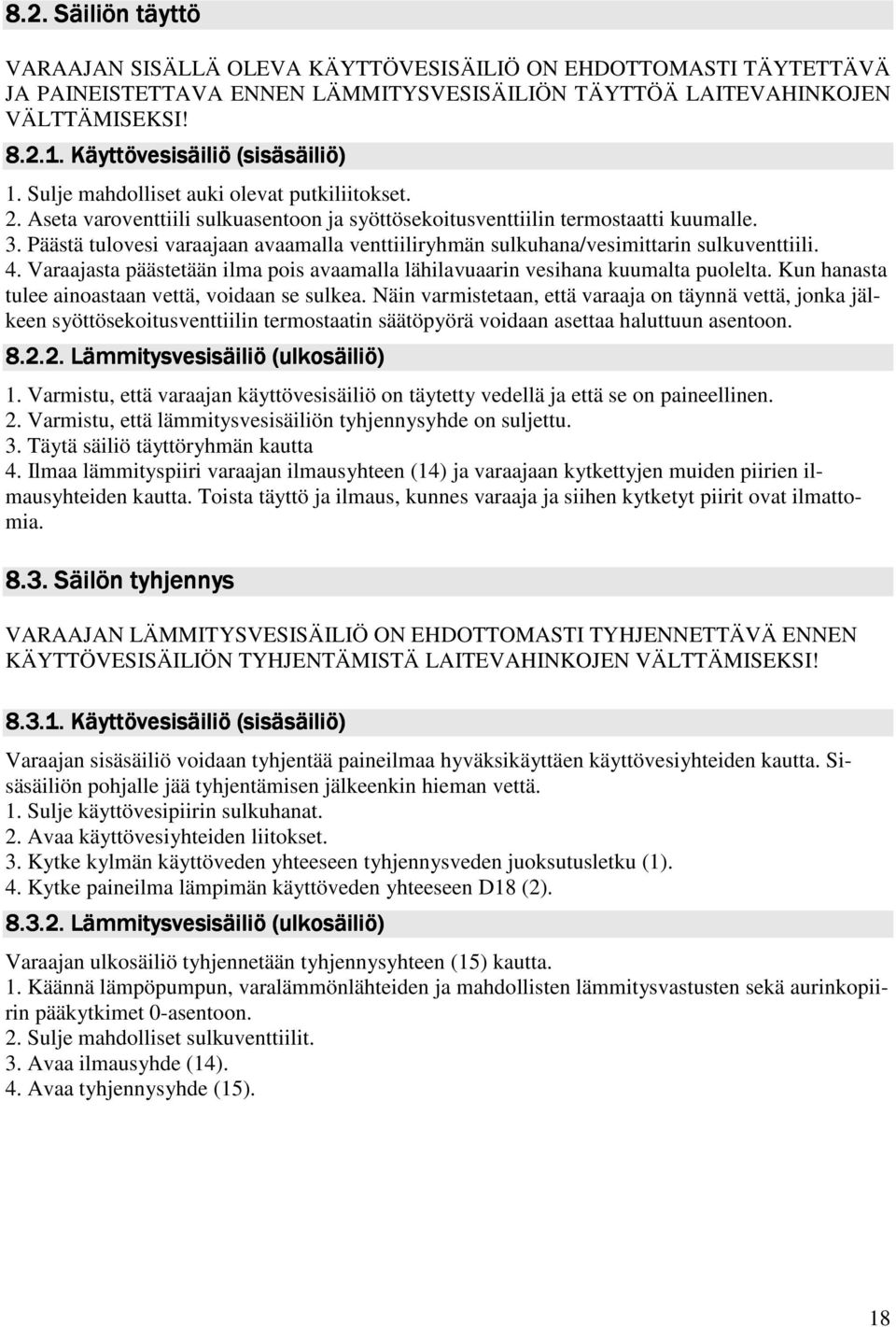 Päästä tulovesi varaajaan avaamalla venttiiliryhmän sulkuhana/vesimittarin sulkuventtiili. 4. Varaajasta päästetään ilma pois avaamalla lähilavuaarin vesihana kuumalta puolelta.