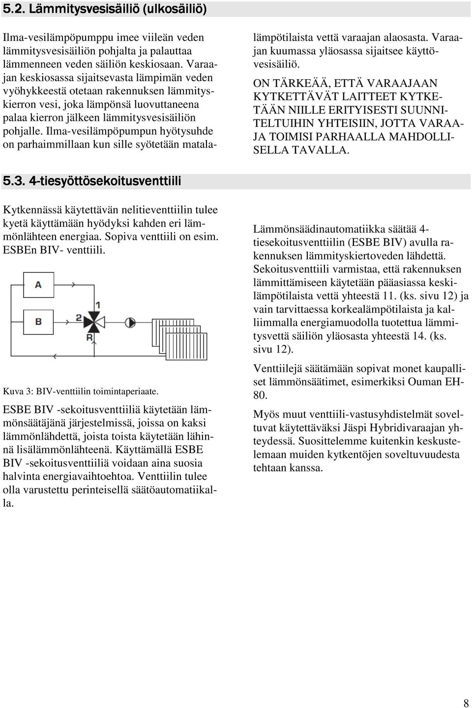 Ilma-vesilämpöpumpun hyötysuhde on parhaimmillaan kun sille syötetään matalalämpötilaista vettä varaajan alaosasta. Varaajan kuumassa yläosassa sijaitsee käyttövesisäiliö.