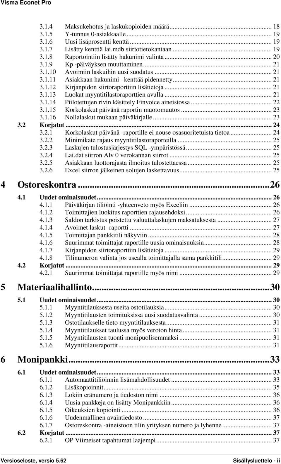 .. 21 3.1.14 Piilotettujen rivin käsittely Finvoice aineistossa... 22 3.1.15 Korkolaskut päivänä raportin muotomuutos... 23 3.1.16 Nollalaskut mukaan päiväkirjalle... 23 3.2 Korjatut... 24 3.2.1 Korkolaskut päivänä -raportille ei nouse osasuoritetuista tietoa.