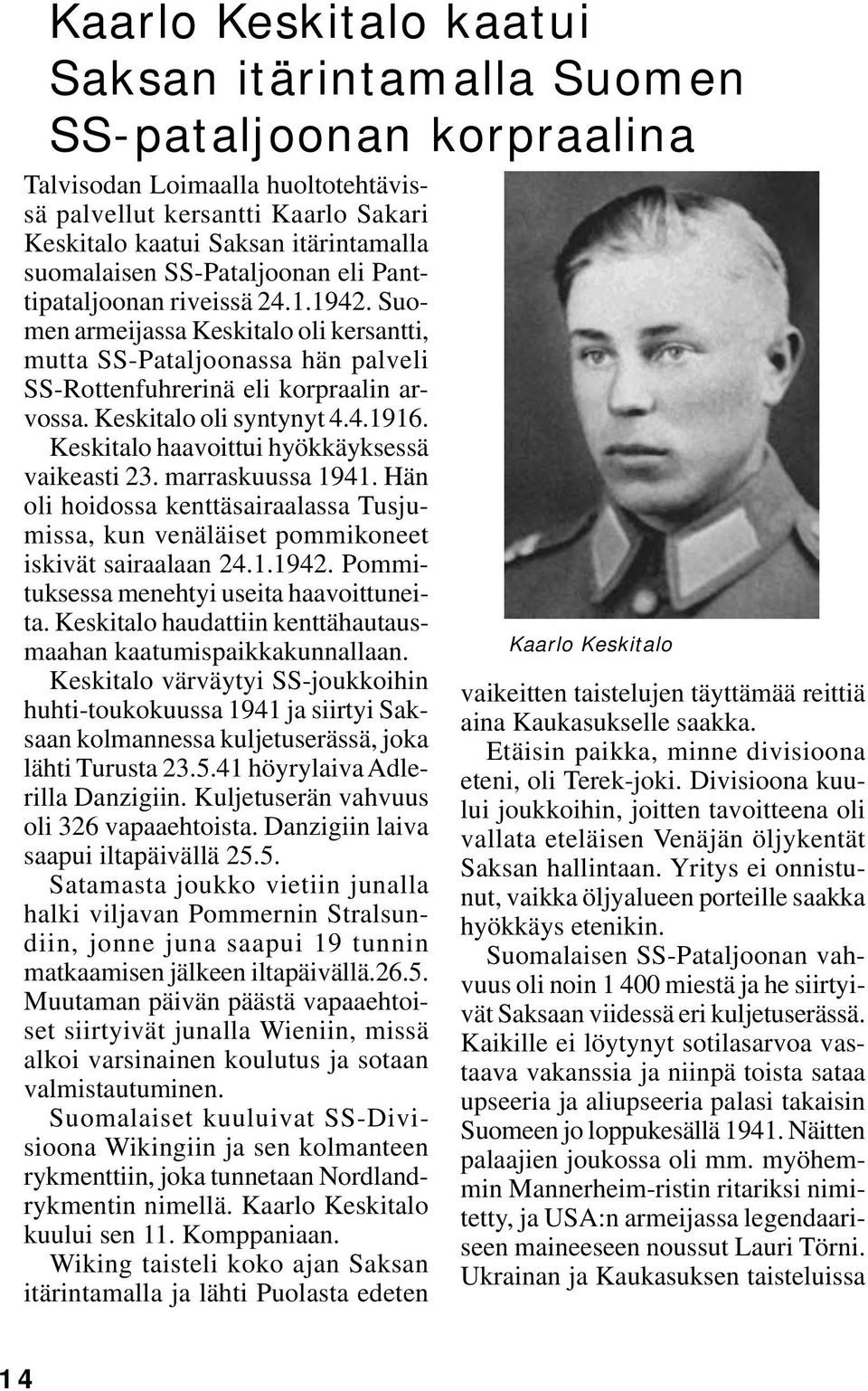 Keskitalo oli syntynyt 4.4.1916. Keskitalo haavoittui hyökkäyksessä vaikeasti 23. marraskuussa 1941. Hän oli hoidossa kenttäsairaalassa Tusjumissa, kun venäläiset pommikoneet iskivät sairaalaan 24.1.1942.
