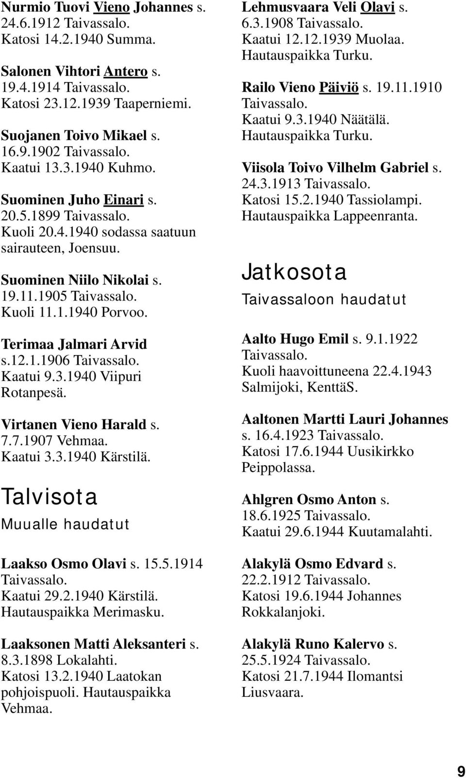 1940 Viipuri Rotanpesä. Virtanen Vieno Harald s. 7.7.1907 Vehmaa. Kaatui 3.3.1940 Kärstilä. Talvisota Muualle haudatut Laakso Osmo Olavi s. 15.5.1914 Kaatui 29.2.1940 Kärstilä. Hautauspaikka Merimasku.