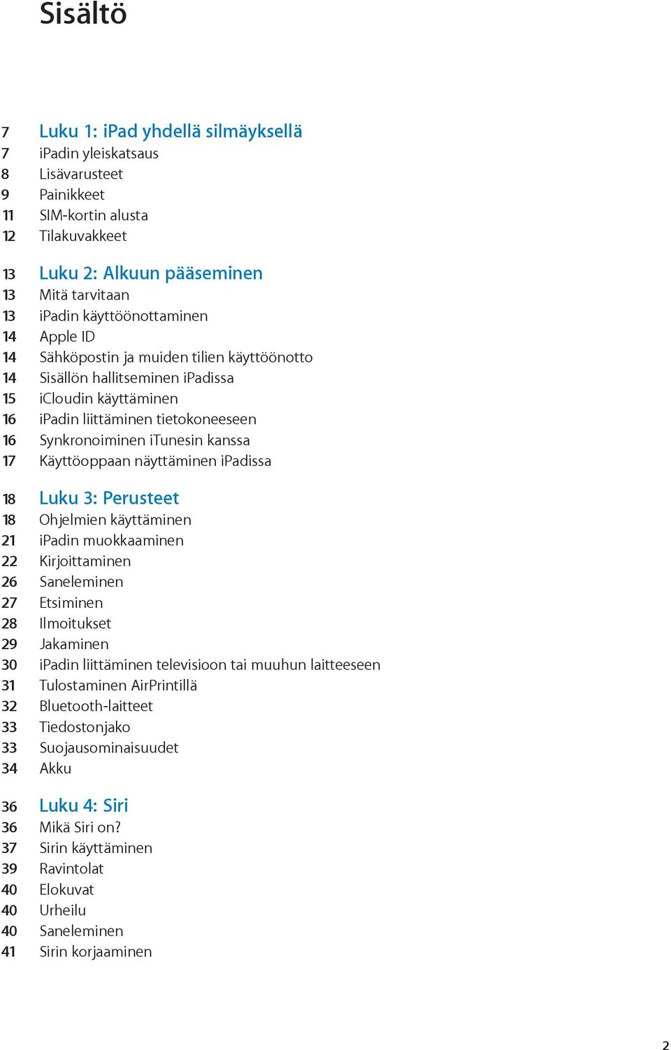 kanssa 17 Käyttöoppaan näyttäminen ipadissa 18 Luku 3: Perusteet 18 Ohjelmien käyttäminen 21 ipadin muokkaaminen 22 Kirjoittaminen 26 Saneleminen 27 Etsiminen 28 Ilmoitukset 29 Jakaminen 30 ipadin