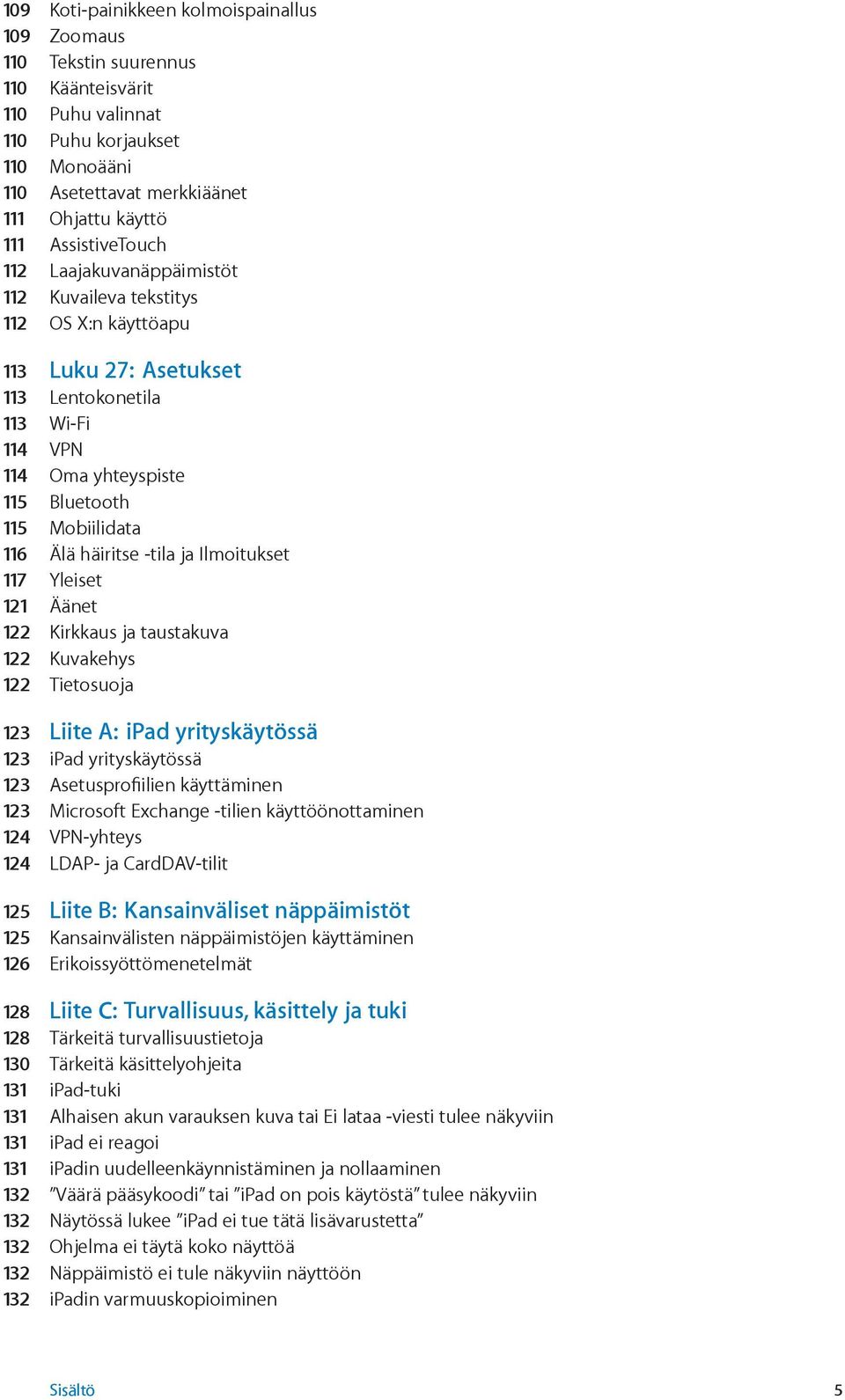 Älä häiritse -tila ja Ilmoitukset 117 Yleiset 121 Äänet 122 Kirkkaus ja taustakuva 122 Kuvakehys 122 Tietosuoja 123 Liite A: ipad yrityskäytössä 123 ipad yrityskäytössä 123 Asetusprofiilien