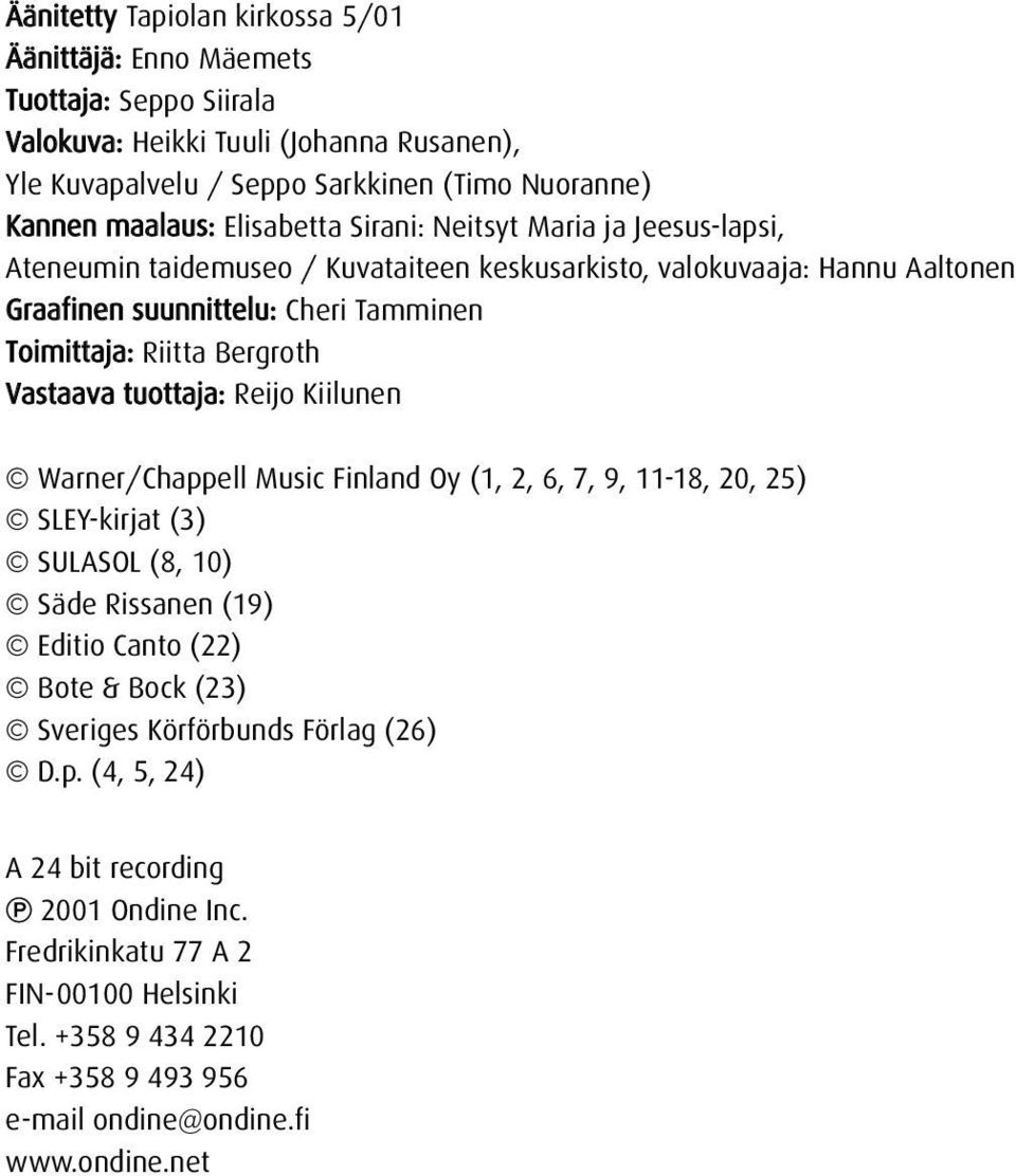 Bergroth Vastaava tuottaja: Reijo Kiilunen Warner/Chappell Music Finland Oy (1, 2, 6, 7, 9, 11-18, 20, 25) SLEY-kirjat (3) SULASOL (8, 10) Säde Rissanen (19) Editio Canto (22) Bote & Bock (23)