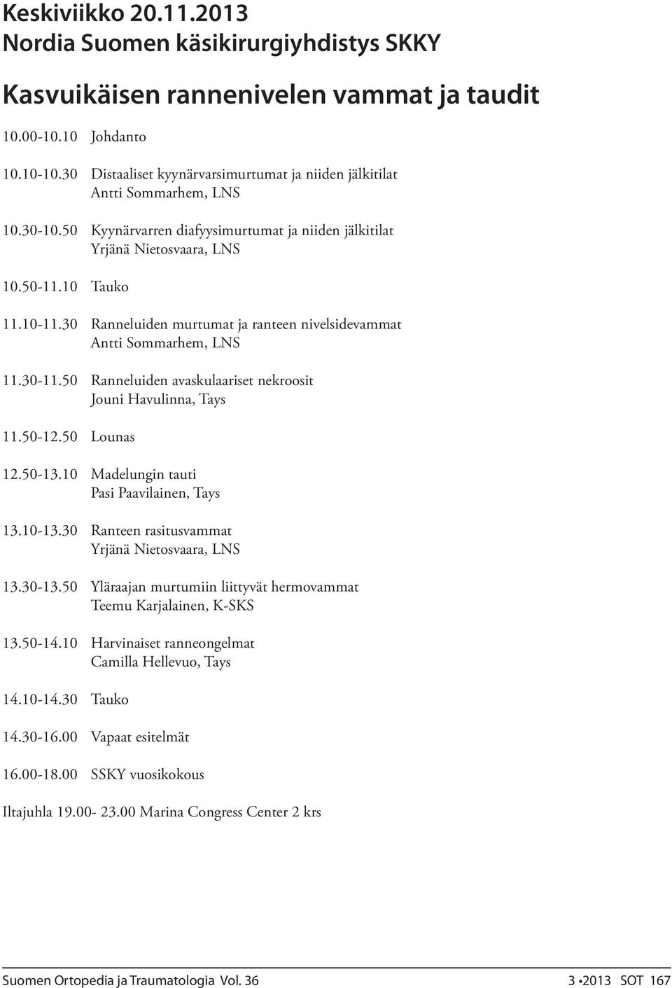 30 Ranneluiden murtumat ja ranteen nivelsidevammat Antti Sommarhem, LNS 11.30-11.50 Ranneluiden avaskulaariset nekroosit Jouni Havulinna, Tays 11.50-12.50 Lounas 12.50-13.