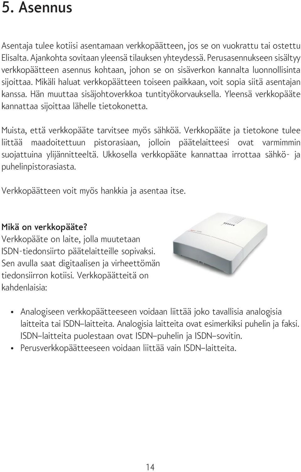 Hän muuttaa sisäjohtoverkkoa tuntityökorvauksella. Yleensä verkkopääte kannattaa sijoittaa lähelle tietokonetta. Muista, että verkkopääte tarvitsee myös sähköä.