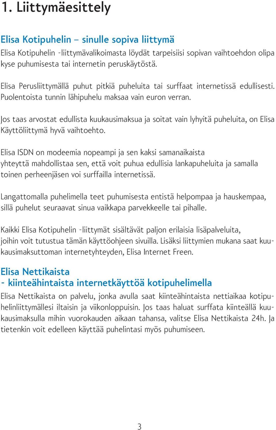 Jos taas arvostat edullista kuukausimaksua ja soitat vain lyhyitä puheluita, on Elisa Käyttöliittymä hyvä vaihtoehto.