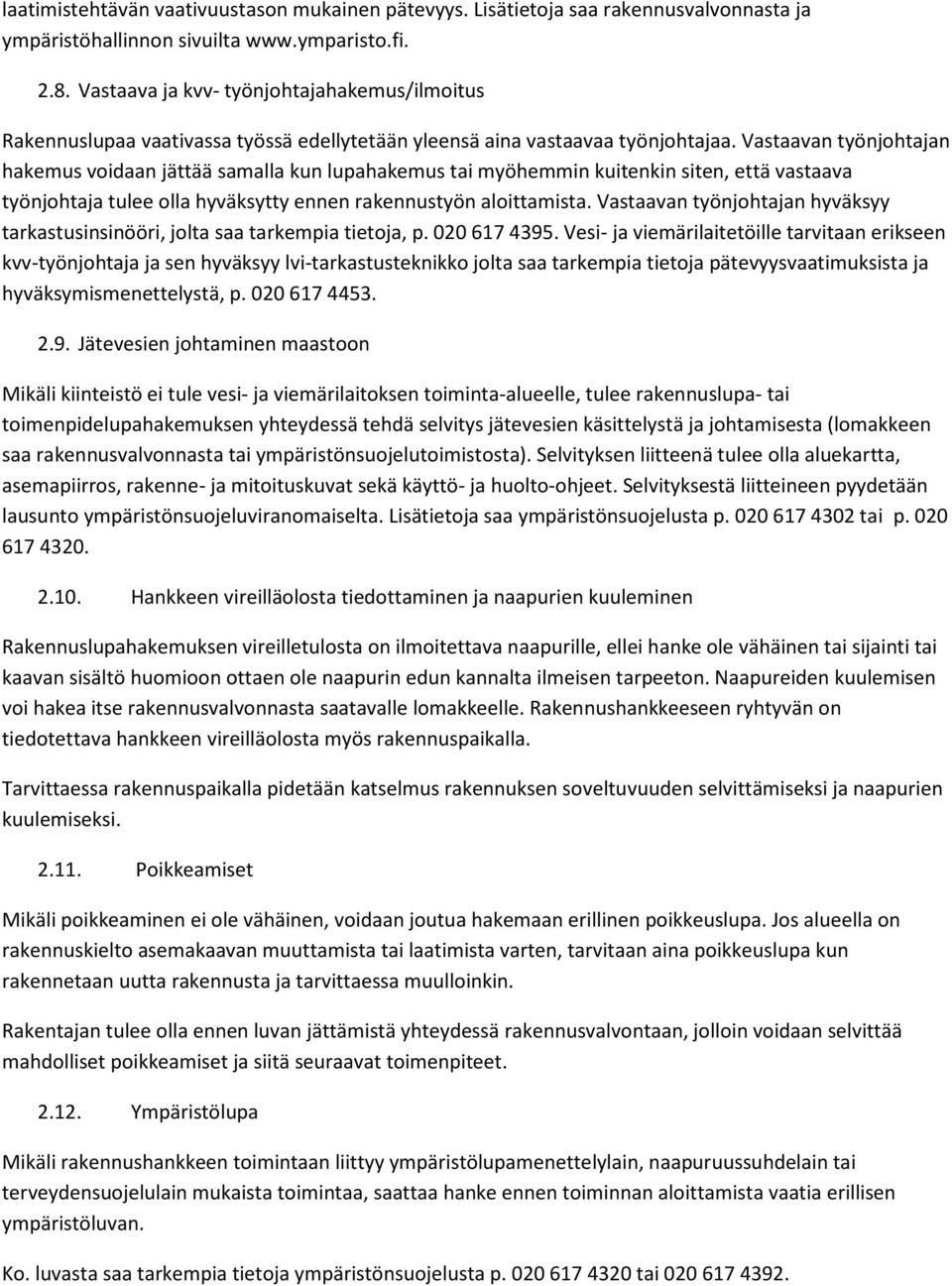 Vastaavan työnjohtajan hakemus voidaan jättää samalla kun lupahakemus tai myöhemmin kuitenkin siten, että vastaava työnjohtaja tulee olla hyväksytty ennen rakennustyön aloittamista.