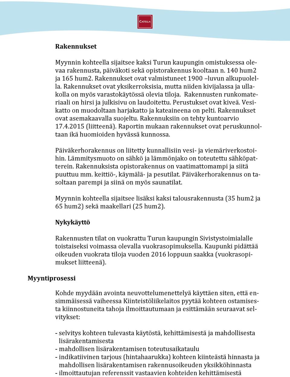 Rakennusten runkomateriaali on hirsi ja julkisivu on laudoitettu. Perustukset ovat kiveä. Vesikatto on muodoltaan harjakatto ja kateaineena on pelti. Rakennukset ovat asemakaavalla suojeltu.