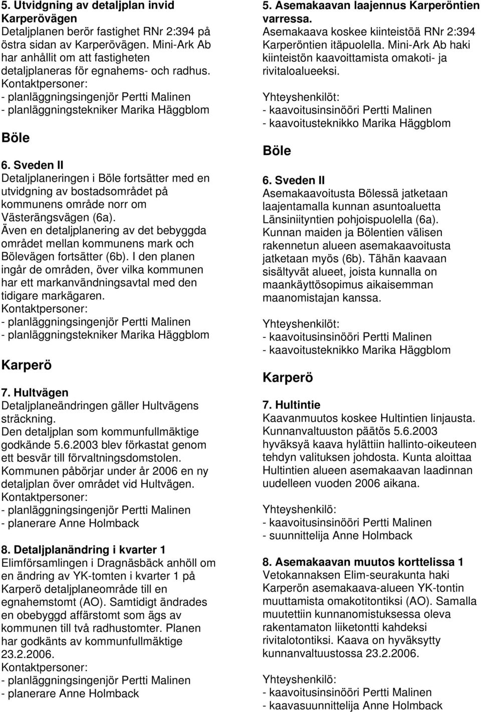 Sveden II Detaljplaneringen i Böle fortsätter med en utvidgning av bostadsområdet på kommunens område norr om Västerängsvägen (6a).