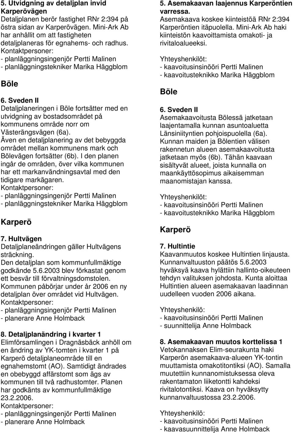 Sveden II Detaljplaneringen i Böle fortsätter med en utvidgning av bostadsområdet på kommunens område norr om Västerängsvägen (6a).