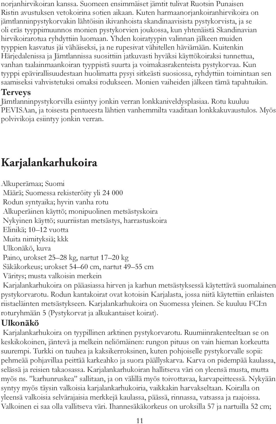 Skandinavian hirvikoirarotua ryhdyttiin luomaan. Yhden koiratyypin valinnan jälkeen muiden tyyppien kasvatus jäi vähäiseksi, ja ne rupesivat vähitellen häviämään.