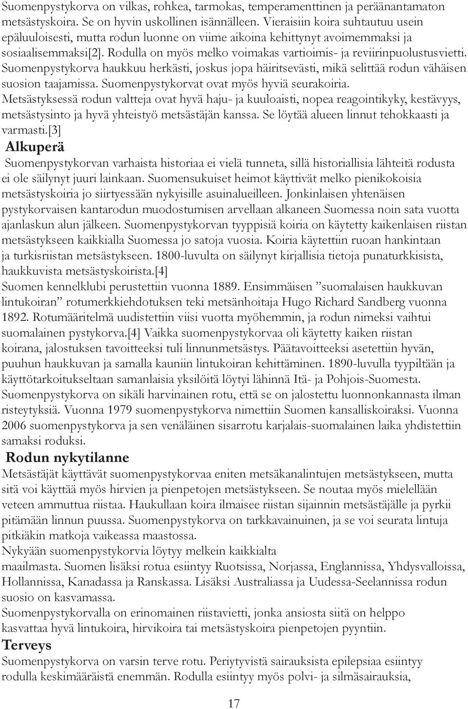 Rodulla on myös melko voimakas vartioimis- ja reviirinpuolustusvietti. Suomenpystykorva haukkuu herkästi, joskus jopa häiritsevästi, mikä selittää rodun vähäisen suosion taajamissa.
