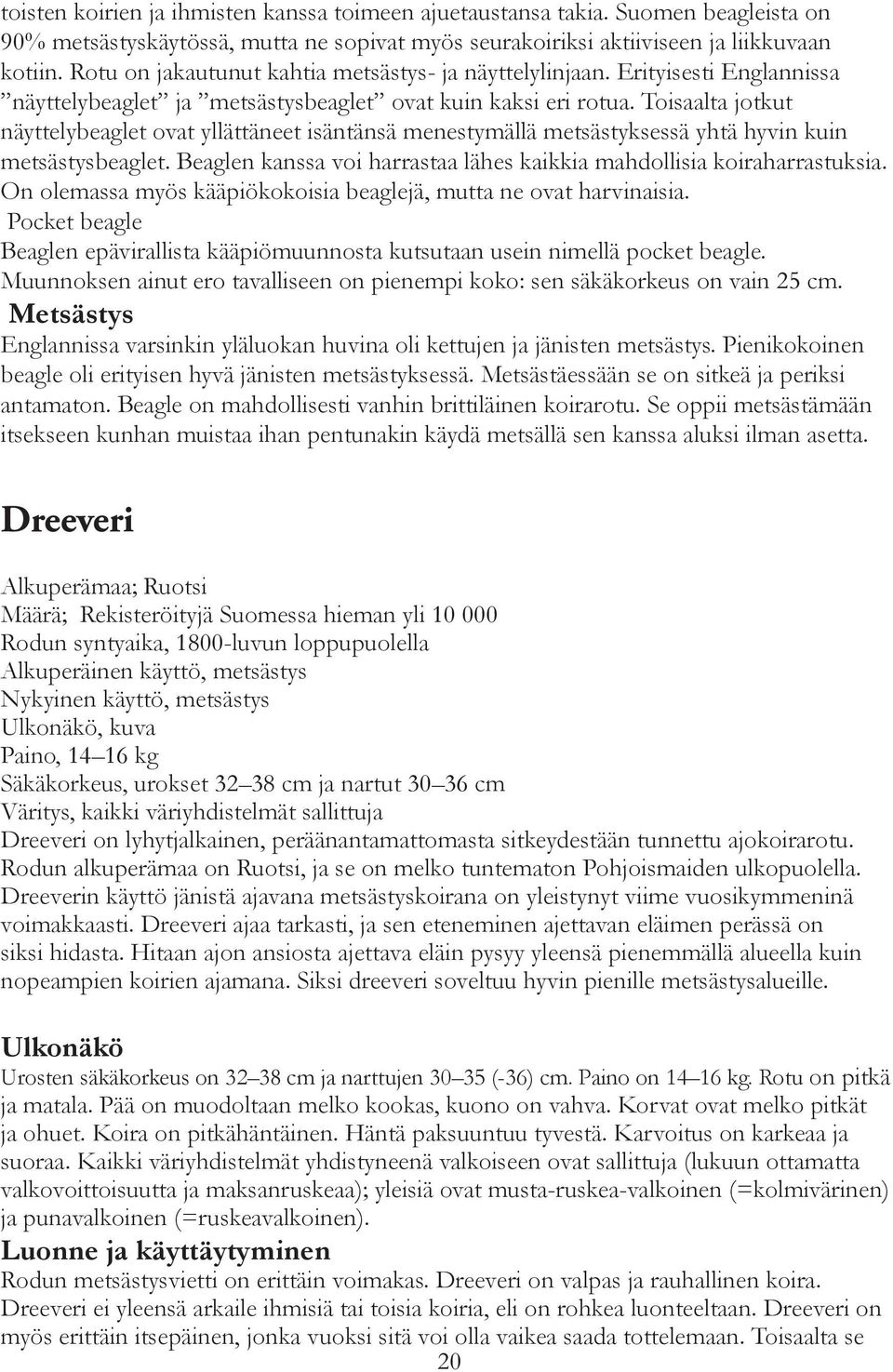 Toisaalta jotkut näyttelybeaglet ovat yllättäneet isäntänsä menestymällä metsästyksessä yhtä hyvin kuin metsästysbeaglet. Beaglen kanssa voi harrastaa lähes kaikkia mahdollisia koiraharrastuksia.